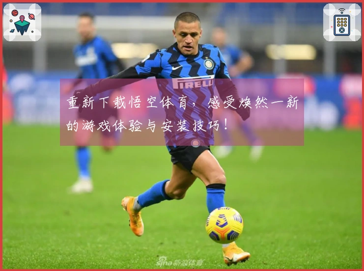重新下载悟空体育,感受焕然一新的游戏体验与安装技巧!