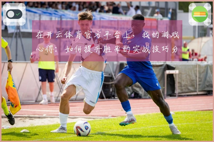 在开云体育官方平台上，我的游戏心得：如何提升胜率的实战技巧分享
