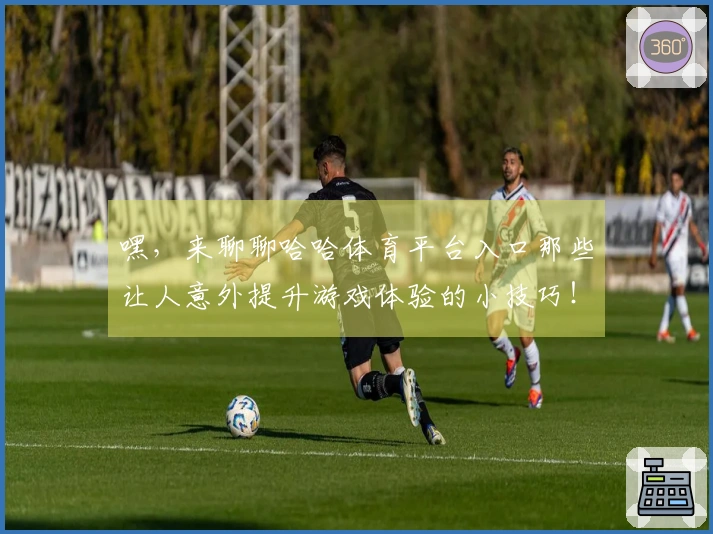 嘿，来聊聊哈哈体育平台入口那些让人意外提升游戏体验的小技巧！