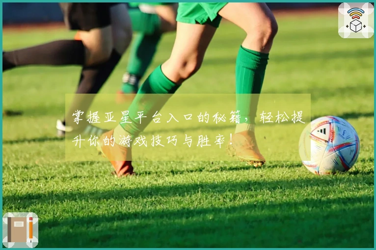 掌握亚星平台入口的秘籍，轻松提升你的游戏技巧与胜率！