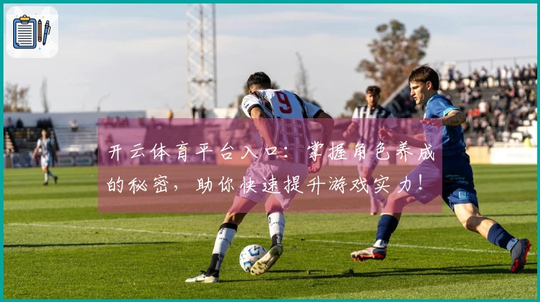 开云体育平台入口：掌握角色养成的秘密，助你快速提升游戏实力！