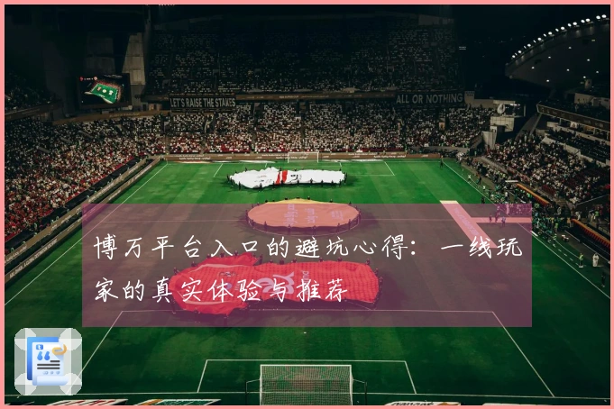 博万平台入口的避坑心得：一线玩家的真实体验与推荐