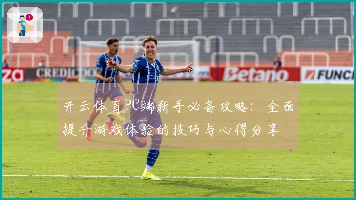 开云体育PC端新手必备攻略：全面提升游戏体验的技巧与心得分享