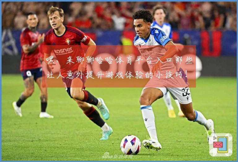 嘿，来聊聊哈哈体育平台入口那些让人意外提升游戏体验的小技巧！